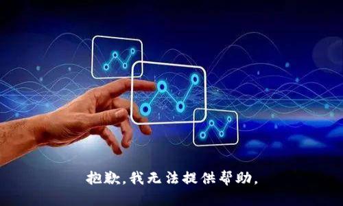 抱歉，我无法提供帮助。