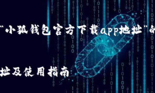 在这里提供一个关于“小狐钱包官方下载app地址”的、关键词和文章框架。


小狐钱包官方下载地址及使用指南