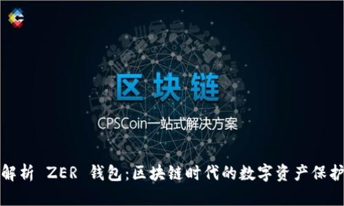 全面解析 ZER 钱包：区块链时代的数字资产保护工具