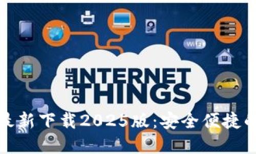 小狐钱包官方最新下载2025版：安全便捷的数字货币钱包