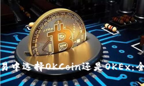 在数字资产交易中选择OKCoin还是OKEx：全面解析与对比
