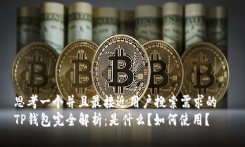 思考一个并且最接近用户搜索需求的  
TP钱包完全解析：是什么？如何使用？