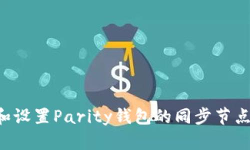 如何选择和设置Parity钱包的同步节点：全面指南
