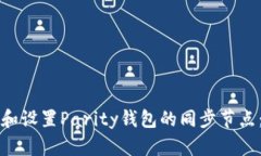 如何选择和设置Parity钱包的同步节点：全面指南