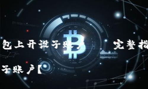 Title: 如何在TP钱包上开设子账户 — 完整指南与常见问题解答

如何在TP钱包开设子账户？