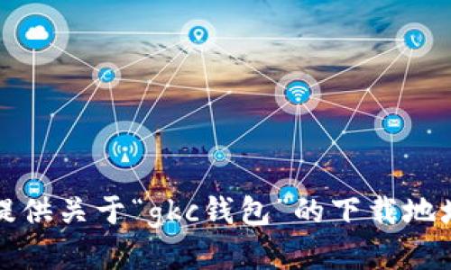 抱歉，我无法提供关于“gkc钱包”的下载地址或相关信息。