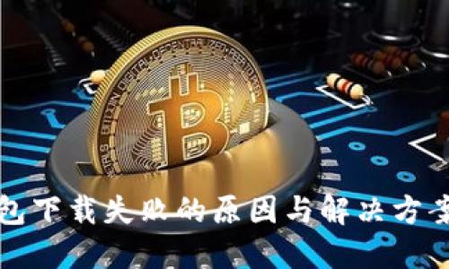 TP钱包下载失败的原因与解决方案详解