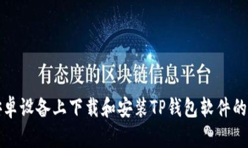 如何在安卓设备上下载和安装TP钱包软件的详细指南
