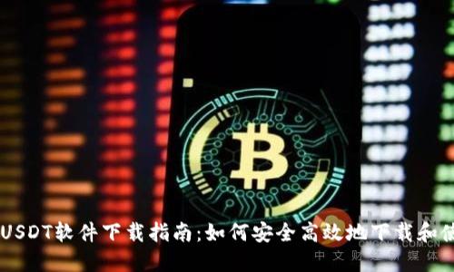 2023年最新USDT软件下载指南：如何安全高效地下载和使用USDT钱包