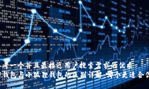 思考一个并且最接近用户搜索需求的优质
TP钱包与小狐狸钱包的区别详解：哪个更适合你？