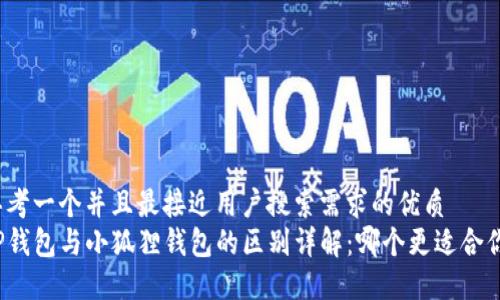 思考一个并且最接近用户搜索需求的优质
TP钱包与小狐狸钱包的区别详解：哪个更适合你？