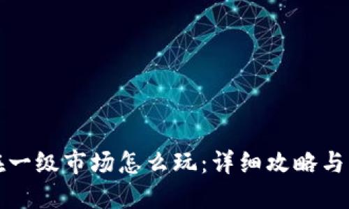 TP钱包在一级市场怎么玩：详细攻略与实用技巧