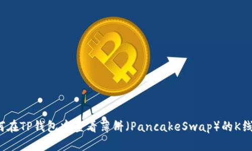 如何在TP钱包中查看薄饼（PancakeSwap）的K线图？