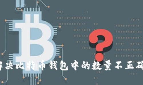 如何解决比特币钱包中的数量不正确问题？