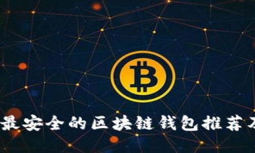: 2023年最安全的区块链钱包推荐及使用指南