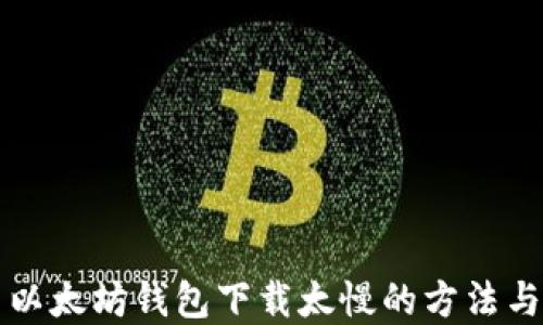 
解决以太坊钱包下载太慢的方法与技巧