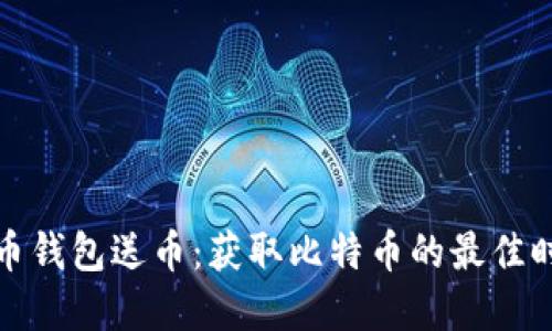 早期比特币钱包送币：获取比特币的最佳时机与选择