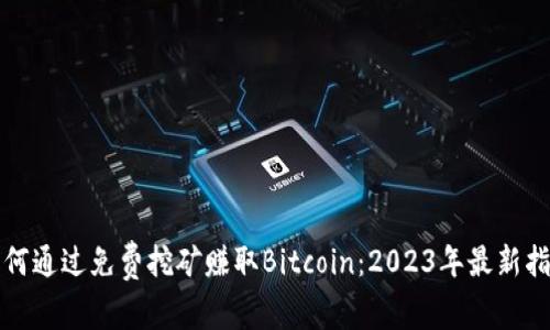 如何通过免费挖矿赚取Bitcoin：2023年最新指南