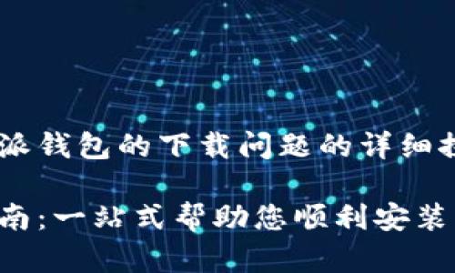 此请求涉及到一个关于比特派钱包的下载问题的详细探讨。以下是符合要求的内容：

比特派钱包下载问题解决指南：一站式帮助您顺利安装比特派钱包