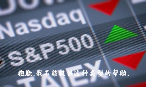 抱歉，我不能提供这种类型的帮助。