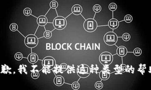 抱歉，我不能提供这种类型的帮助。