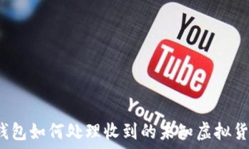  
TP钱包如何处理收到的未知虚拟货币？