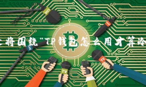 在这个多元化的数字资产管理时代，越来越多的人开始关注加密货币的安全性，而冷钱包作为一种安全的存储方式，成为了不少用户的首选。本文将围绕“TP钱包怎么用才算冷钱包”进行详细探讨，并介绍相关知识和使用方式。同时，我们将解答5个常见问题，帮助用户更好地理解什么是冷钱包以及如何有效使用TP钱包。

TP钱包使用指南：如何安全地将其作为冷钱包