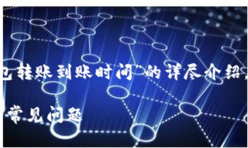 在这里，我将为你提供一个关于“TP钱包转账到账时间”的详尽介绍，包含、关键词、详细内容以及相关问题。

TP钱包转账到账时间解析：影响因素与常见问题