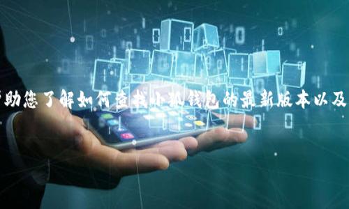 请注意：我无法提供有关最新版本的实时信息或软件更新。但是，我可以帮助您了解如何查找小狐钱包的最新版本以及相关的问题。如果您想了解有关小狐钱包的内容，可以参考以下示例布局。


如何查看小狐钱包的最新版本及其功能详解