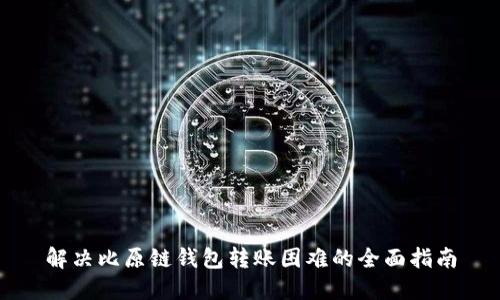 解决比原链钱包转账困难的全面指南