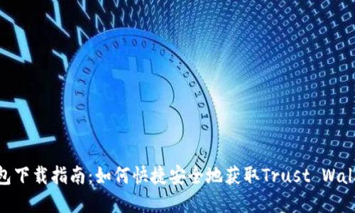 信任钱包下载指南：如何快捷安全地获取Trust Wallet App