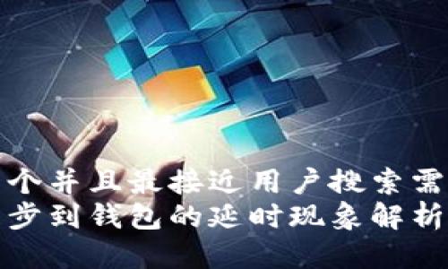 思考一个并且最接近用户搜索需求的
区块同步到钱包的延时现象解析与策略