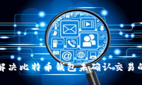 如何解决比特币钱包未确认交易的问题