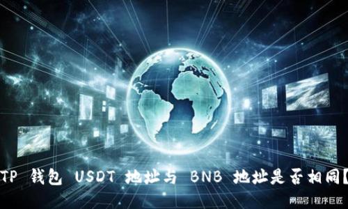 TP 钱包 USDT 地址与 BNB 地址是否相同？