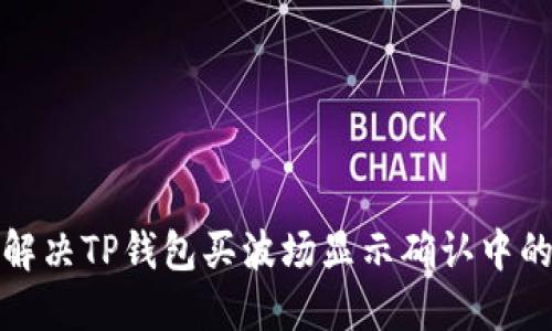 如何解决TP钱包买波场显示确认中的问题