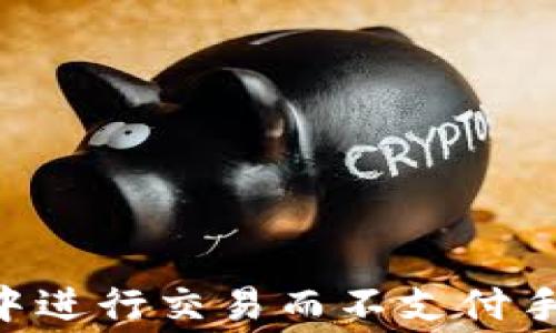 
如何在TP钱包中进行交易而不支付手续费：全面指南