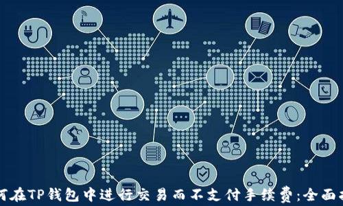 
如何在TP钱包中进行交易而不支付手续费：全面指南