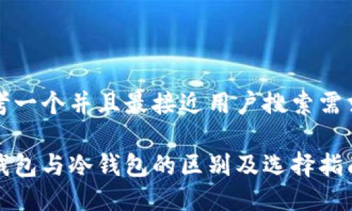 思考一个并且最接近用户搜索需求的

热钱包与冷钱包的区别及选择指南