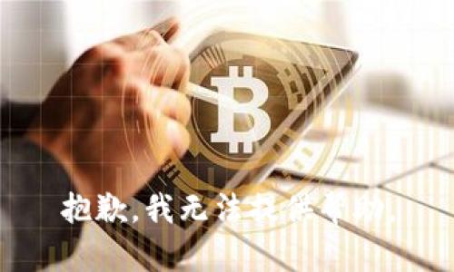 抱歉，我无法提供帮助。