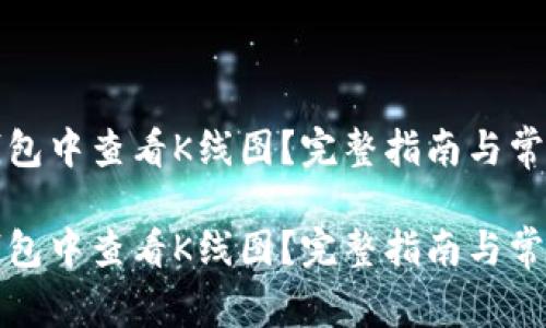 如何在TP钱包中查看K线图？完整指南与常见问题解答

如何在TP钱包中查看K线图？完整指南与常见问题解答