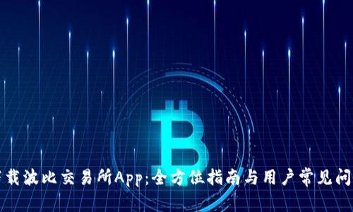 如何下载波比交易所App：全方位指南与用户常见问题解答