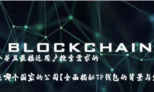 思考一个并且最接近用户搜索需求的

TP钱包是哪个国家的公司？全面揭秘TP钱包的背景与发展历程