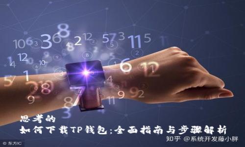 思考的  
如何下载TP钱包：全面指南与步骤解析