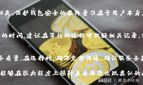 如何找回转错地址的TP钱包数字货币？详细步骤与攻略  
TP钱包, 数字货币, 找回转账/guanjianci  

在数字货币交易的过程中，转账的安全性和准确性至关重要。但是，由于一时的疏忽或者不小心，很多用户可能会将数字货币转错地址。那么，如果你在TP钱包中出现这种情况，是否有办法找回这些转错的资产呢？在本文中，我们将为您提供详细的步骤和攻略，帮助您应对这一问题。此外，我们还将解答一些与此相关的常见问题。

1. TP钱包常见的转账错误类型
在转账过程中，用户可能会经历多种类型的错误。这些错误通常包括：
ul
    li手动输入地址错误：在手动输入收款地址时，用户容易输入错误或遗漏某些字符。/li
    li复制粘贴错误：有时复制地址时，可能会多复制或漏复制部分字符，导致转账地址不正确。/li
    li选择错误的钱包类型：TP钱包支持多种类型的数字货币，如果用户选择了不兼容的钱包地址，转账将会失败。/li
    li网路问题：在交易确认期间，如果网络连接不稳定，可能会导致信息传输错误。/li
/ul
不同的错误类型对应不同的解决方案。有些错误可能无法修复，而有些则可以通过后续操作来找回资产。

2. 转错地址的找回流程
如果你发现自己在TP钱包中转账至错误地址，首先要保持冷静。尽快采取措施，将损失降到最低。下面是一般情况下找回转错地址币的步骤：

h42.1 确认转账情况/h4
首先，你需要确认转账的确实情况。登陆TP钱包，查看转账记录，确认转账是否成功，以及转账的具体地址。记录下所有相关信息，包括时间和金额。

h42.2 联系收款方钱包/h4
如果你知道错误地址的归属钱包，可以尝试联系该钱包的用户，说明情况并请求找回。例如，如果是通过交易所转账，可以尝试联系交易所的客服，希望他们能够提供帮助。

h42.3 寻求专业帮助/h4
如果错误地址是未知的，或者你无法联系到对方，你可以考虑寻求专业的区块链取回服务。这些服务通常由专业团队提供，能够在合法的范围内帮助用户找回丢失的数字资产。

3. 常见的找回误区与注意事项
在寻找回转账过程中的误区往往会让用户遭受更大的损失。以下是一些常见的误区和注意事项：

h43.1 不要重复转账/h4
有些用户在发现转账错误后，尝试再次转账至同一地址，认为这样可以找回资金。实际上，这种做法可能会导致进一步的损失。

h43.2 不要轻易相信第三方/h4
在找回过程中，可能会出现各种“救助”方案的第三方。要注意甄别真实与虚假，尽量选择信誉良好的专业服务。

h43.3 尽量避免频繁尝试/h4
频繁的尝试可能会导致你的钱包被锁定或其他安全问题。在处理转账错误时，最好选择适合的机会和方法，冷静对待每一个步骤。

4. 如何防止转账错误
显然，最好的应对策略是尽量避免转账错误。以下是一些有效的防止措施：

h44.1 使用收款二维码/h4
大多数钱包都支持生成收款二维码功能。通过扫描二维码可以有效避免手动输入错误的问题，这是防止转账错误最有效的方法之一。

h44.2 选择验证步骤/h4
在转账前，确保两次确认收款地址可以大幅降低输入错误的风险。同时，选择适合的平台时优先考虑信誉和验证机制。

h44.3 学习使用多重签名功能/h4
对于高风险的转账，多重签名功能可以提供额外的安全保障。在进行大额转账时，可以考虑引入多重签名的机制来降低风险。

5. 相关问题解答
以下是关于TP钱包转错地址后找回相关的5个常见问题及详细解答：

h45.1 转错地址可以找回吗？/h4
理论上讲，数字货币一旦发送到错误地址就没有办法直接找回，因为区块链的不可篡改性保证了数据的完整性。然而，若错误地址属于某个特定的钱包或交易所，随着对方的同意，仍然可能通过联系对方来找回资金。此外，某些专业的区块链取回服务也有可能协助用户进行找回工作，但前提是必须满足一定的条件。

h45.2 找回的手续费如何计算？/h4
不同的取回服务可能会有不同的收费标准。通常，这些费用会依据找回金额、工作量等复杂因素进行评估。务必要在选择这类服务之前询问清楚，并确保与服务提供者达成一致意见。

h45.3 TP钱包的安全性如何？/h4
TP钱包是一个相对安全的数字货币钱包，它采用了一系列安全措施来保护用户的资金。例如，私钥加密、资产备份等功能都起到了重要作用。但是，保护钱包安全的最终责任在于用户本身。因此，用户需要定期更新钱包版本，确保手机、电脑等设备安全。此外，不要轻信网络上的不明链接，防止受到钓鱼攻击。

h45.4 多长时间能找回转错的资产？/h4
资产的找回时间取决于多种因素。在与对方沟通的情况下，找回的时间可能只需要几天，但如果需要使用专业服务，可能需要几周甚至几个月的时间。建议在等待的过程中做好相关记录，保持冷静，定期与服务提供方获取进展。

h45.5 如何选择合适的区块链取回服务？/h4
选择合适的区块链取回服务，可以参考以下几点：信誉、成功案例、社群口碑、提供的服务内容及费用结构。同时，建议查看用户评价，了解其服务质量。在选择时，确保充分沟通，确认服务条款，以免后期产生不必要的分歧。

总结起来，虽然TP钱包的转错地址找回过程充满挑战，但只要采取有效措施，仍有机会挽回损失。如能加强日常使用中的安全意识、操作习惯，能够在很大程度上预防未来再次出现类似的问题。