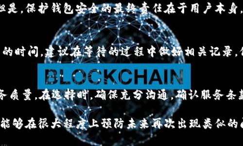 如何找回转错地址的TP钱包数字货币？详细步骤与攻略  
TP钱包, 数字货币, 找回转账/guanjianci  

在数字货币交易的过程中，转账的安全性和准确性至关重要。但是，由于一时的疏忽或者不小心，很多用户可能会将数字货币转错地址。那么，如果你在TP钱包中出现这种情况，是否有办法找回这些转错的资产呢？在本文中，我们将为您提供详细的步骤和攻略，帮助您应对这一问题。此外，我们还将解答一些与此相关的常见问题。

1. TP钱包常见的转账错误类型
在转账过程中，用户可能会经历多种类型的错误。这些错误通常包括：
ul
    li手动输入地址错误：在手动输入收款地址时，用户容易输入错误或遗漏某些字符。/li
    li复制粘贴错误：有时复制地址时，可能会多复制或漏复制部分字符，导致转账地址不正确。/li
    li选择错误的钱包类型：TP钱包支持多种类型的数字货币，如果用户选择了不兼容的钱包地址，转账将会失败。/li
    li网路问题：在交易确认期间，如果网络连接不稳定，可能会导致信息传输错误。/li
/ul
不同的错误类型对应不同的解决方案。有些错误可能无法修复，而有些则可以通过后续操作来找回资产。

2. 转错地址的找回流程
如果你发现自己在TP钱包中转账至错误地址，首先要保持冷静。尽快采取措施，将损失降到最低。下面是一般情况下找回转错地址币的步骤：

h42.1 确认转账情况/h4
首先，你需要确认转账的确实情况。登陆TP钱包，查看转账记录，确认转账是否成功，以及转账的具体地址。记录下所有相关信息，包括时间和金额。

h42.2 联系收款方钱包/h4
如果你知道错误地址的归属钱包，可以尝试联系该钱包的用户，说明情况并请求找回。例如，如果是通过交易所转账，可以尝试联系交易所的客服，希望他们能够提供帮助。

h42.3 寻求专业帮助/h4
如果错误地址是未知的，或者你无法联系到对方，你可以考虑寻求专业的区块链取回服务。这些服务通常由专业团队提供，能够在合法的范围内帮助用户找回丢失的数字资产。

3. 常见的找回误区与注意事项
在寻找回转账过程中的误区往往会让用户遭受更大的损失。以下是一些常见的误区和注意事项：

h43.1 不要重复转账/h4
有些用户在发现转账错误后，尝试再次转账至同一地址，认为这样可以找回资金。实际上，这种做法可能会导致进一步的损失。

h43.2 不要轻易相信第三方/h4
在找回过程中，可能会出现各种“救助”方案的第三方。要注意甄别真实与虚假，尽量选择信誉良好的专业服务。

h43.3 尽量避免频繁尝试/h4
频繁的尝试可能会导致你的钱包被锁定或其他安全问题。在处理转账错误时，最好选择适合的机会和方法，冷静对待每一个步骤。

4. 如何防止转账错误
显然，最好的应对策略是尽量避免转账错误。以下是一些有效的防止措施：

h44.1 使用收款二维码/h4
大多数钱包都支持生成收款二维码功能。通过扫描二维码可以有效避免手动输入错误的问题，这是防止转账错误最有效的方法之一。

h44.2 选择验证步骤/h4
在转账前，确保两次确认收款地址可以大幅降低输入错误的风险。同时，选择适合的平台时优先考虑信誉和验证机制。

h44.3 学习使用多重签名功能/h4
对于高风险的转账，多重签名功能可以提供额外的安全保障。在进行大额转账时，可以考虑引入多重签名的机制来降低风险。

5. 相关问题解答
以下是关于TP钱包转错地址后找回相关的5个常见问题及详细解答：

h45.1 转错地址可以找回吗？/h4
理论上讲，数字货币一旦发送到错误地址就没有办法直接找回，因为区块链的不可篡改性保证了数据的完整性。然而，若错误地址属于某个特定的钱包或交易所，随着对方的同意，仍然可能通过联系对方来找回资金。此外，某些专业的区块链取回服务也有可能协助用户进行找回工作，但前提是必须满足一定的条件。

h45.2 找回的手续费如何计算？/h4
不同的取回服务可能会有不同的收费标准。通常，这些费用会依据找回金额、工作量等复杂因素进行评估。务必要在选择这类服务之前询问清楚，并确保与服务提供者达成一致意见。

h45.3 TP钱包的安全性如何？/h4
TP钱包是一个相对安全的数字货币钱包，它采用了一系列安全措施来保护用户的资金。例如，私钥加密、资产备份等功能都起到了重要作用。但是，保护钱包安全的最终责任在于用户本身。因此，用户需要定期更新钱包版本，确保手机、电脑等设备安全。此外，不要轻信网络上的不明链接，防止受到钓鱼攻击。

h45.4 多长时间能找回转错的资产？/h4
资产的找回时间取决于多种因素。在与对方沟通的情况下，找回的时间可能只需要几天，但如果需要使用专业服务，可能需要几周甚至几个月的时间。建议在等待的过程中做好相关记录，保持冷静，定期与服务提供方获取进展。

h45.5 如何选择合适的区块链取回服务？/h4
选择合适的区块链取回服务，可以参考以下几点：信誉、成功案例、社群口碑、提供的服务内容及费用结构。同时，建议查看用户评价，了解其服务质量。在选择时，确保充分沟通，确认服务条款，以免后期产生不必要的分歧。

总结起来，虽然TP钱包的转错地址找回过程充满挑战，但只要采取有效措施，仍有机会挽回损失。如能加强日常使用中的安全意识、操作习惯，能够在很大程度上预防未来再次出现类似的问题。