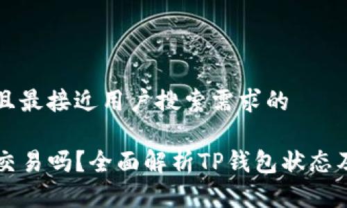 思考一个并且最接近用户搜索需求的

TP钱包还在交易吗？全面解析TP钱包状态及其未来展望
