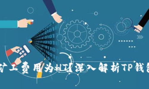 为什么TP钱包的矿工费用为HT？深入解析TP钱包的矿工费用体系
