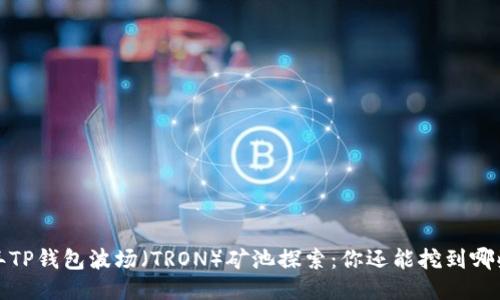 2023年TP钱包波场（TRON）矿池探索：你还能挖到哪些币种？