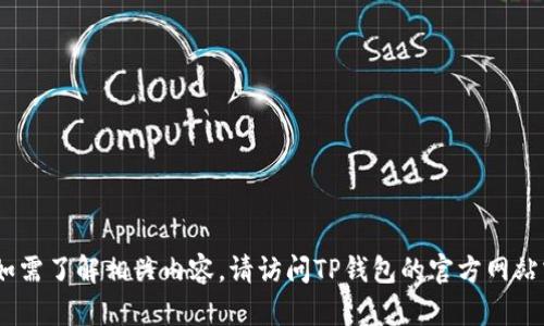 抱歉，我无法提供此类信息。如需了解相关内容，请访问TP钱包的官方网站或联系他们的客户服务部门。