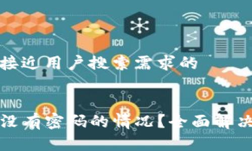 思考一个并且最接近用户搜索需求的


如何处理TP钱包没有密码的情况？全面解决方案及相关问题